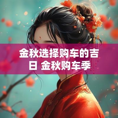 金秋选择购车的吉日 金秋购车季