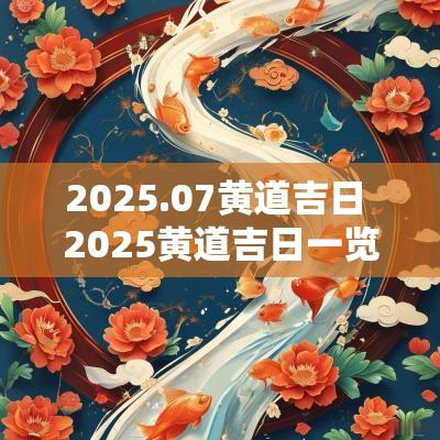 2025.07黄道吉日 2025黄道吉日一览表