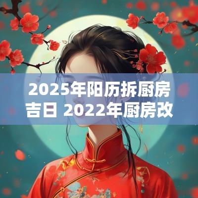 2025年阳历拆厨房吉日 2025年厨房改造吉日