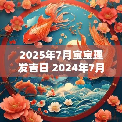 2025年7月宝宝理发吉日 2025年7月理发最吉利的日子
