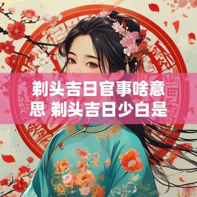 剃头吉日官事啥意思 剃头吉日少白是什么意思