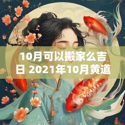 10月可以搬家么吉日 2025年10月黄道吉日一览表搬家