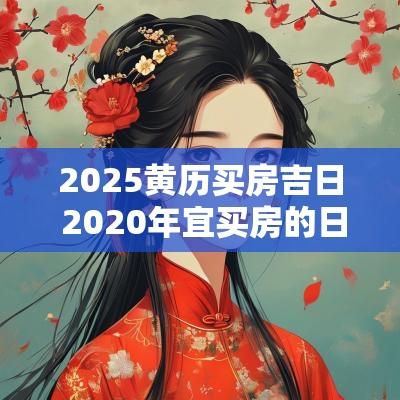 2025黄历买房吉日 2025年宜买房的日子