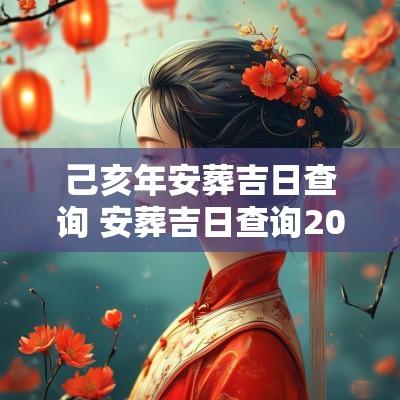 己亥年安葬吉日查询 安葬吉日查询2025