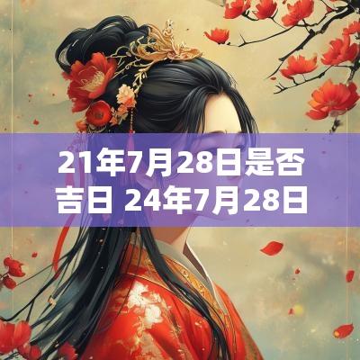 21年7月28日是否吉日 24年7月28日是黄道吉日吗为什么