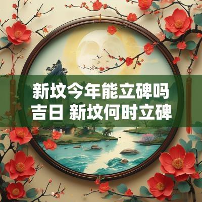 新坟今年能立碑吗吉日 新坟何时立碑好