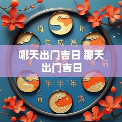 哪天出门吉日 那天出门吉日