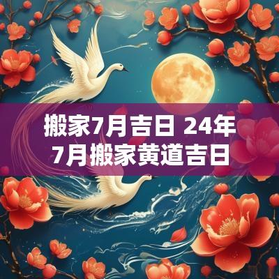 搬家7月吉日 24年7月搬家黄道吉日