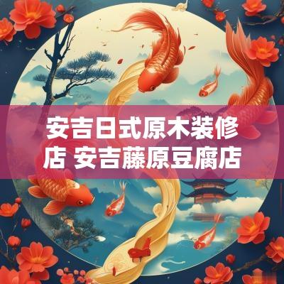 安吉日式原木装修店 安吉藤原豆腐店