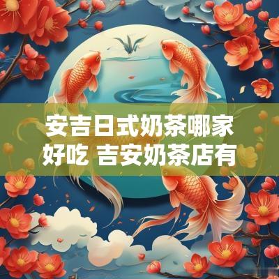 安吉日式奶茶哪家好吃 吉安奶茶店有哪些