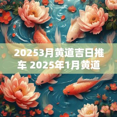 20253月黄道吉日推车 2025年1月黄道吉日
