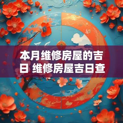 本月维修房屋的吉日 维修房屋吉日查询表
