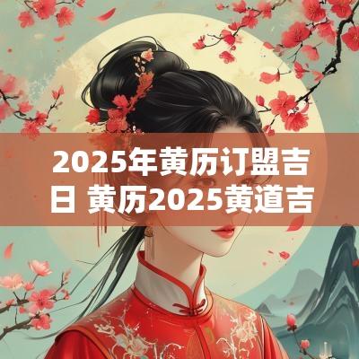 2025年黄历订盟吉日 黄历2025黄道吉日查询结婚