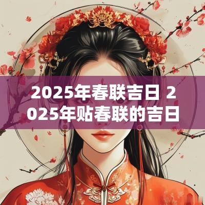 2025年春联吉日 2025年贴春联的吉日吉时