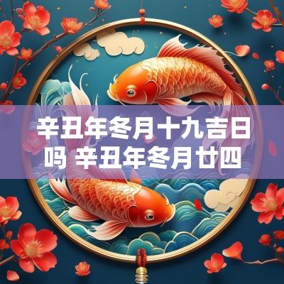 辛丑年冬月十九吉日吗 辛丑年冬月廿四