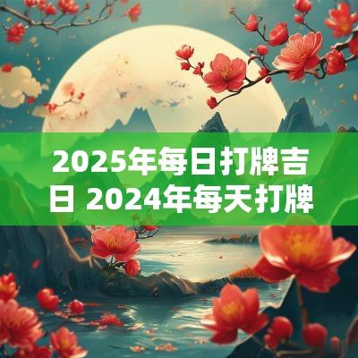 2025年每日打牌吉日 2025年每天打牌方位表