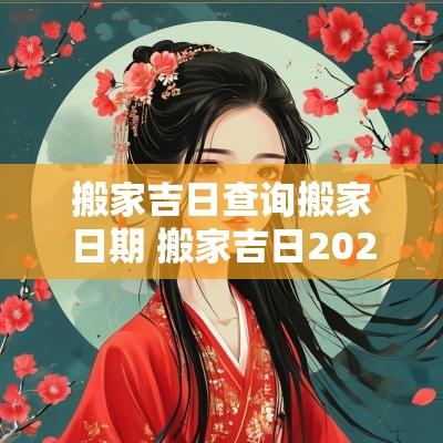 搬家吉日查询搬家日期 搬家吉日2025最佳搬家时间