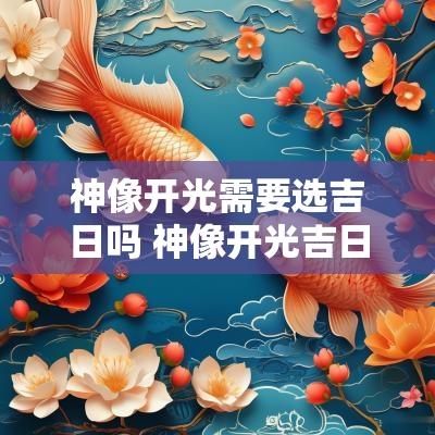 神像开光需要选吉日吗 神像开光吉日速查表
