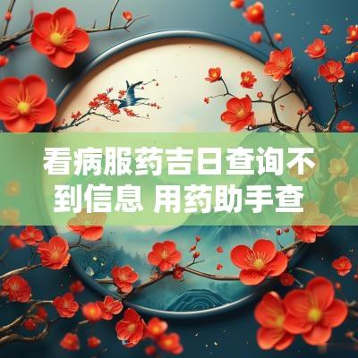 看病服药吉日查询不到信息 用药助手查不到的药