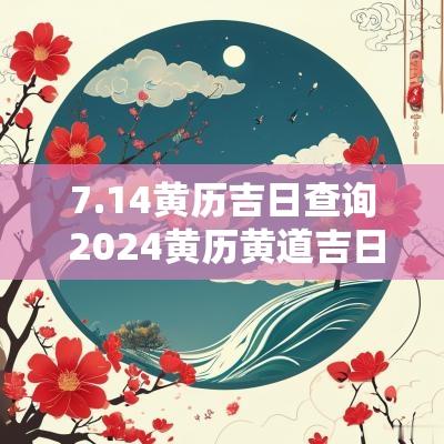 7.14黄历吉日查询 2025黄历黄道吉日吉时查询