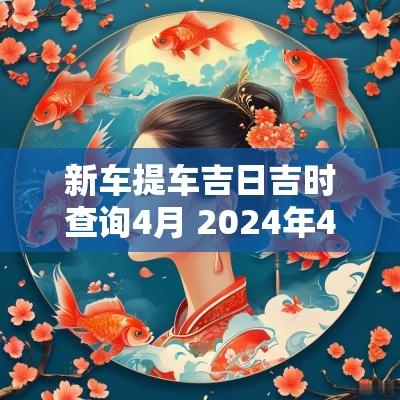 新车提车吉日吉时查询4月 2025年4月提车吉日查询大全