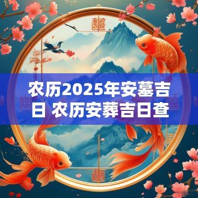 农历2025年安墓吉日 农历安葬吉日查询2025