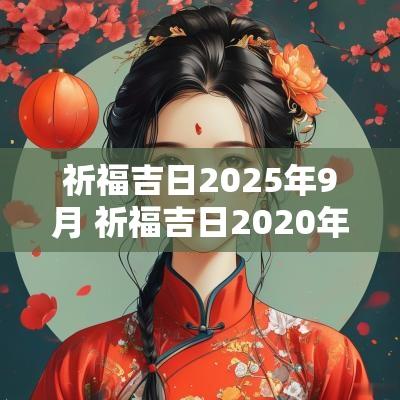 祈福吉日2025年9月 祈福吉日2025年