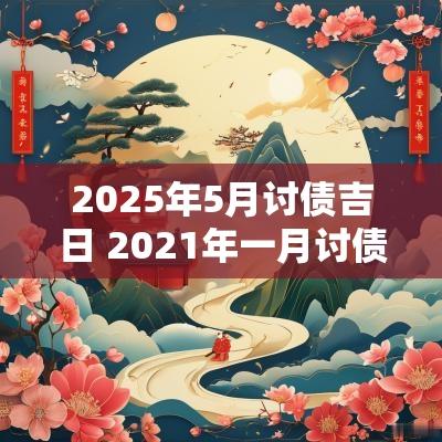 2025年5月讨债吉日 2025年一月讨债吉日
