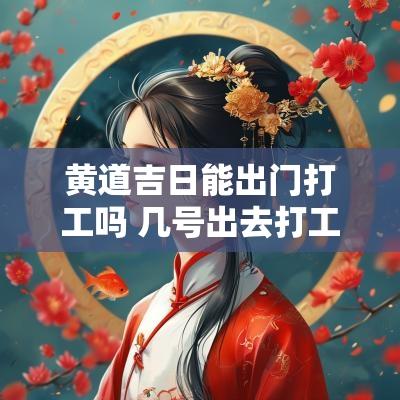 黄道吉日能出门打工吗 几号出去打工黄道吉日