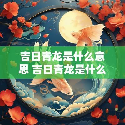吉日青龙是什么意思 吉日青龙是什么意思啊