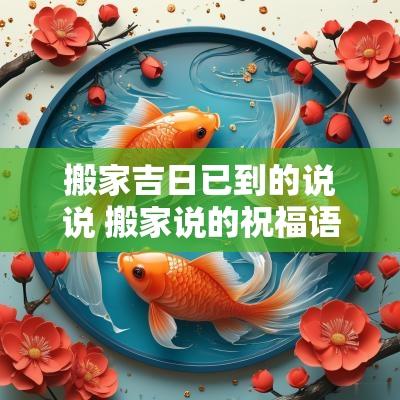 搬家吉日已到的说说 搬家说的祝福语怎么说