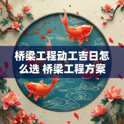 桥梁工程动工吉日怎么选 桥梁工程方案范本