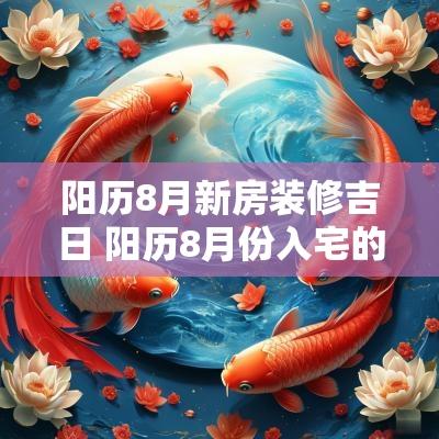 阳历8月新房装修吉日 阳历8月份入宅的黄道吉日