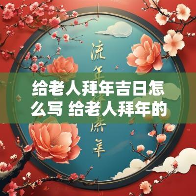 给老人拜年吉日怎么写 给老人拜年的文案