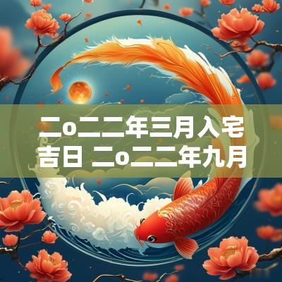 二o二二年三月入宅吉日 二o二二年九月吉日