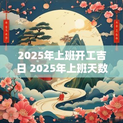2025年上班开工吉日 2025年上班天数一共多少天