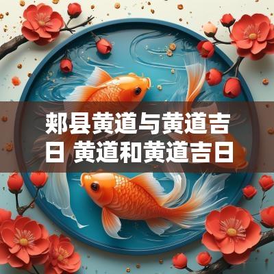 郏县黄道与黄道吉日 黄道和黄道吉日的区别