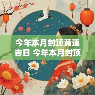 今年本月封顶黄道吉日 今年本月封顶黄道吉日有哪几天
