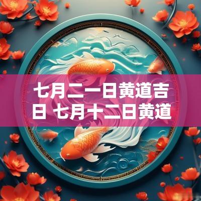 七月二一日黄道吉日 七月十二日黄道吉日