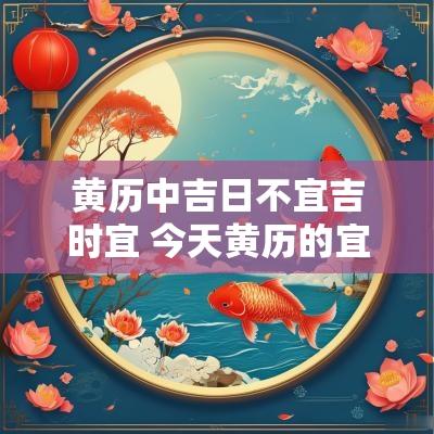 黄历中吉日不宜吉时宜 今天黄历的宜忌和吉时注意什么呢