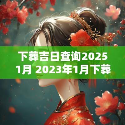 下葬吉日查询20251月 2025年1月下葬吉日吉时查询表