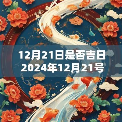 12月21日是否吉日 2025年12月21号是黄道吉日吗