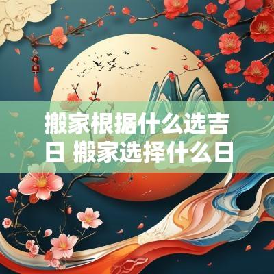 搬家根据什么选吉日 搬家选择什么日子比较吉利