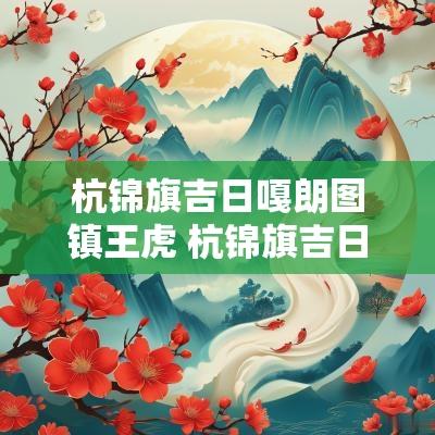 杭锦旗吉日嘎朗图镇王虎 杭锦旗吉日嘎朗图镇简介