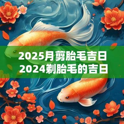 2025月剪胎毛吉日 2025剃胎毛的吉日