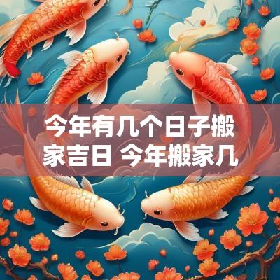 今年有几个日子搬家吉日 今年搬家几月份好阳历
