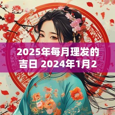 2025年每月理发的吉日 2025年1月28理发吉日一览表