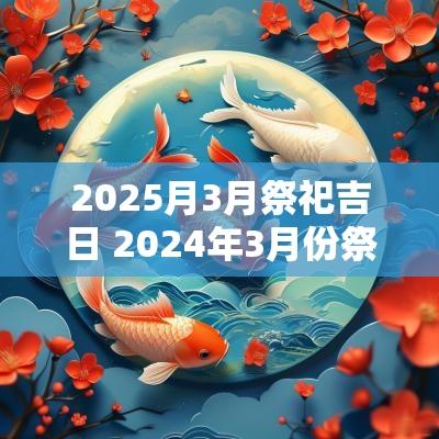 2025月3月祭祀吉日 2025年3月份祭祀黄道吉日