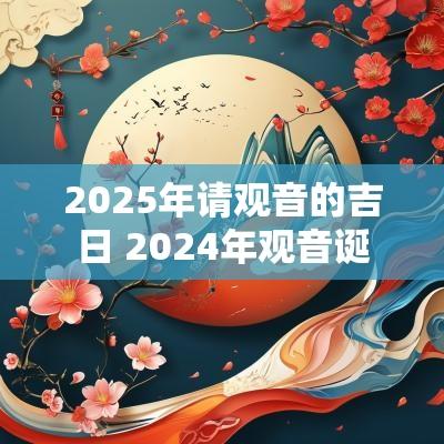 2025年请观音的吉日 2025年观音诞