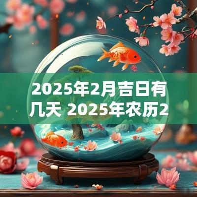 2025年2月吉日有几天 2025年农历2月份黄道吉日有哪几天
